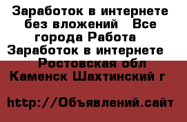 Заработок в интернете без вложений - Все города Работа » Заработок в интернете   . Ростовская обл.,Каменск-Шахтинский г.